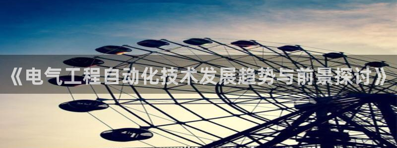 凯发k8国际app：《电气工程自动化技术发展趋势与